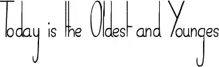 Today is the Oldest and Younges